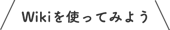 Wikiを使ってみよう